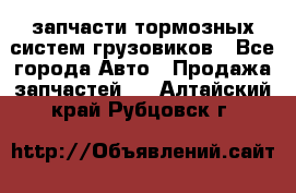 запчасти тормозных систем грузовиков - Все города Авто » Продажа запчастей   . Алтайский край,Рубцовск г.